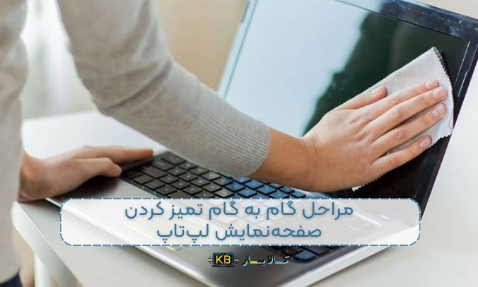 نحوه تمیز کردن صفحه‌نمایش لپ‌تاپ: راهنمای کامل و نکات ضروری برای نگهداری